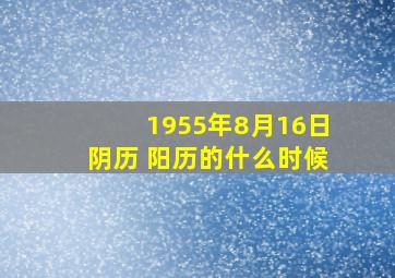 1955年8月16日阴历 阳历的什么时候